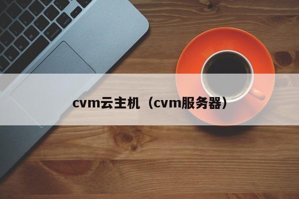 cvm云主机（cvm服务器） 第2张